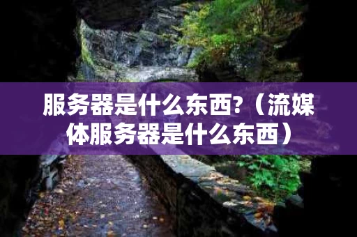 服务器是什么东西?（流媒体服务器是什么东西）