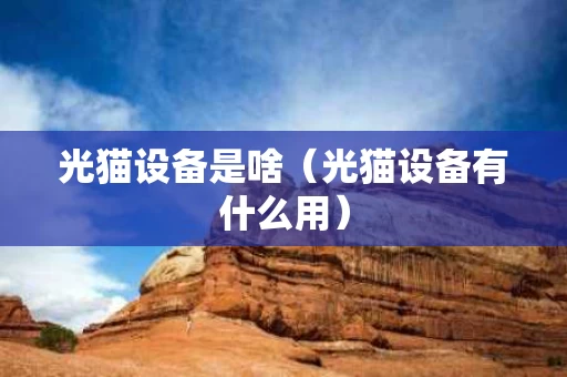 光猫设备是啥（光猫设备有什么用）