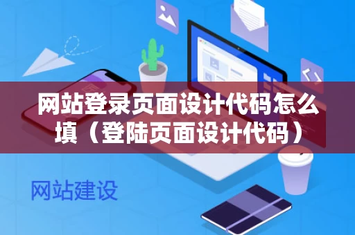 网站登录页面设计代码怎么填（登陆页面设计代码）