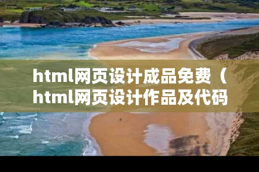 html网页设计成品免费（html网页设计作品及代码）