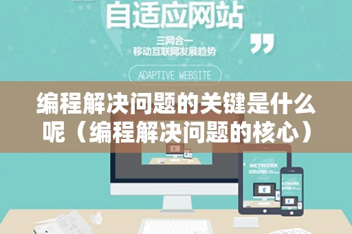 编程解决问题的关键是什么呢（编程解决问题的核心）