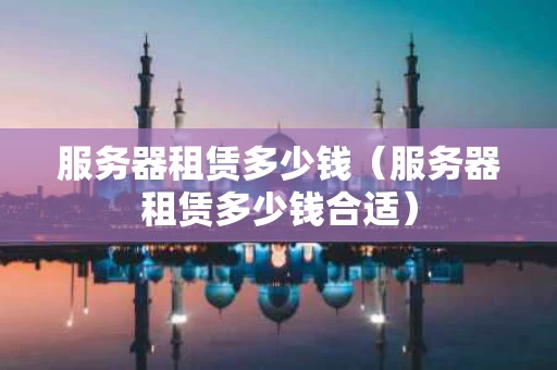 服务器租赁多少钱（服务器租赁多少钱合适）