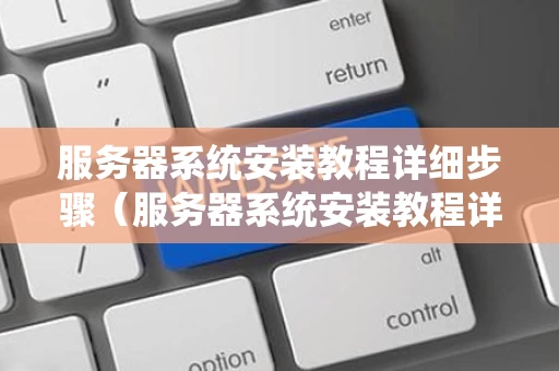 服务器系统安装教程详细步骤（服务器系统安装教程详细步骤2008）