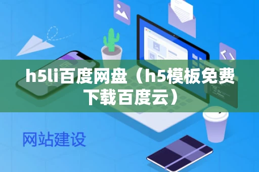 h5li百度网盘（h5模板免费下载百度云）