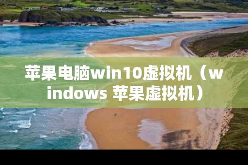 苹果电脑win10虚拟机（windows 苹果虚拟机）