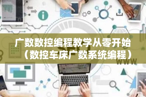 广数数控编程教学从零开始（数控车床广数系统编程）
