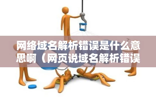 网络域名解析错误是什么意思啊（网页说域名解析错误）