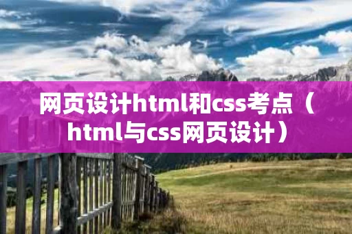 网页设计html和css考点（html与css网页设计）