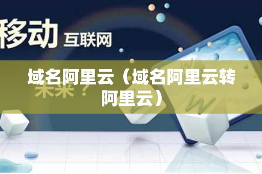 域名阿里云（域名阿里云转阿里云）