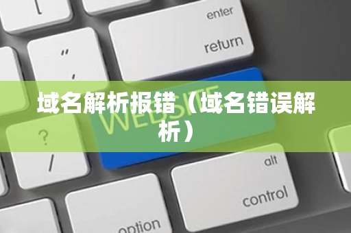 域名解析报错（域名错误解析）