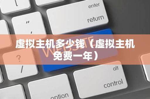 虚拟主机多少钱（虚拟主机免费一年）