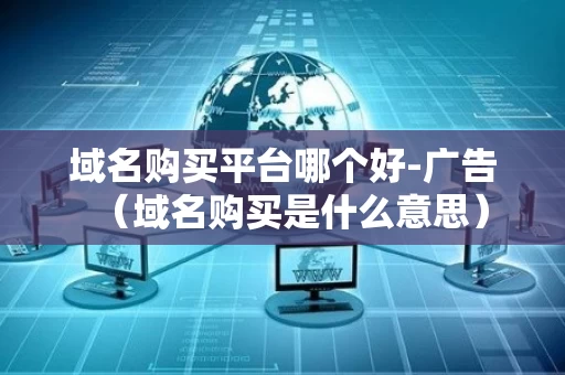 域名购买平台哪个好-广告（域名购买是什么意思）