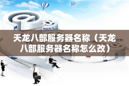 天龙八部服务器名称（天龙八部服务器名称怎么改）