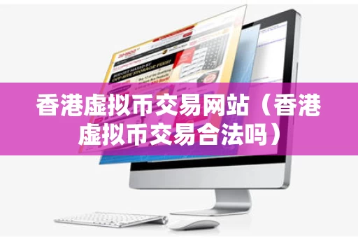香港虚拟币交易网站（香港虚拟币交易合法吗）
