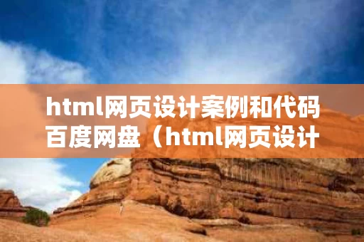 html网页设计案例和代码百度网盘（html网页设计大作业百度网盘）
