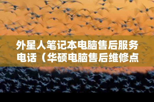 外星人笔记本电脑售后服务电话（华硕电脑售后维修点查询）