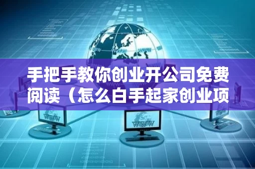 手把手教你创业开公司免费阅读（怎么白手起家创业项目）