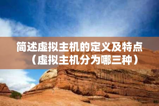 简述虚拟主机的定义及特点（虚拟主机分为哪三种）