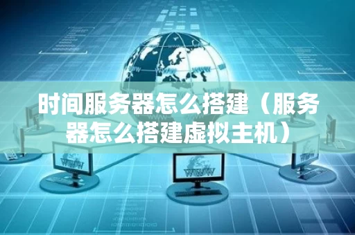 时间服务器怎么搭建（服务器怎么搭建虚拟主机）
