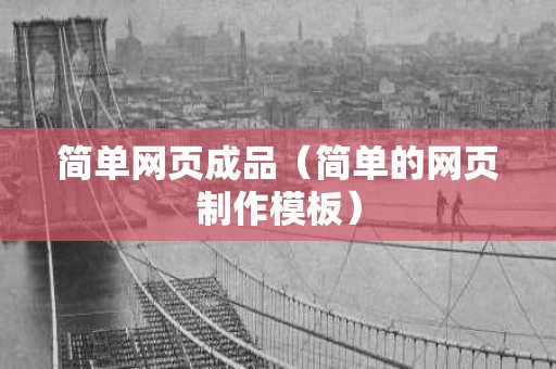 简单网页成品（简单的网页制作模板）