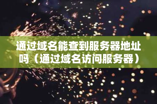 通过域名能查到服务器地址吗（通过域名访问服务器）