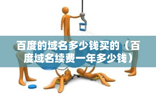 百度的域名多少钱买的（百度域名续费一年多少钱）
