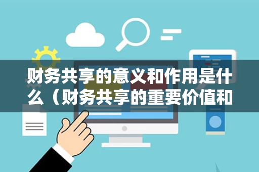 财务共享的意义和作用是什么（财务共享的重要价值和未来发展前景）