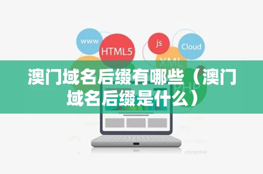 澳门域名后缀有哪些（澳门域名后缀是什么）