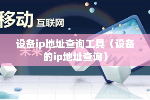 设备ip地址查询工具（设备的ip地址查询）