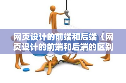 网页设计的前端和后端（网页设计的前端和后端的区别）