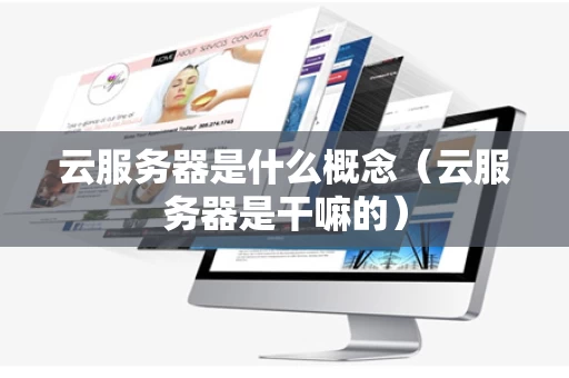 云服务器是什么概念（云服务器是干嘛的）