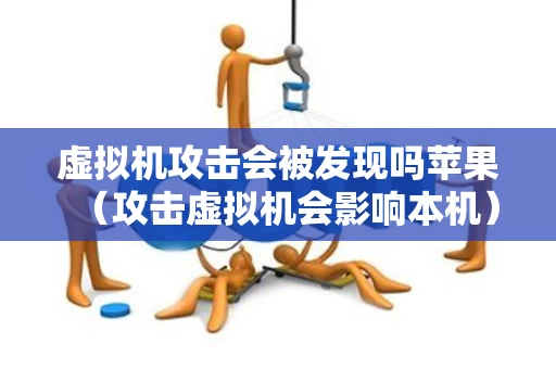虚拟机攻击会被发现吗苹果（攻击虚拟机会影响本机）