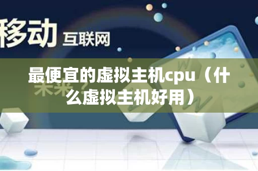 最便宜的虚拟主机cpu（什么虚拟主机好用）