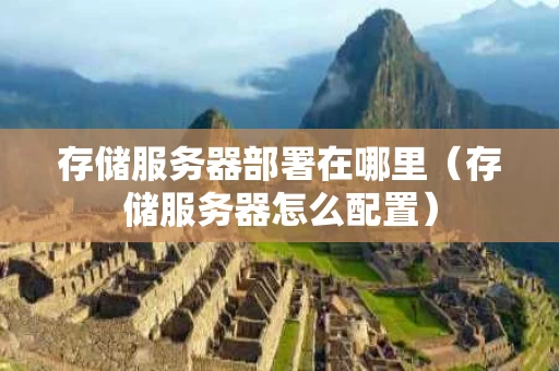 存储服务器部署在哪里（存储服务器怎么配置）