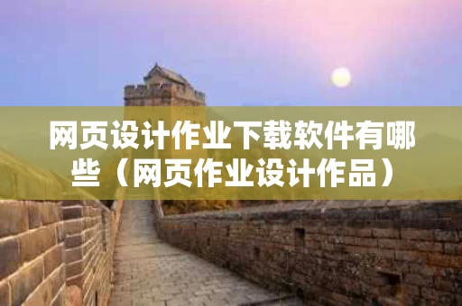 网页设计作业下载软件有哪些（网页作业设计作品）