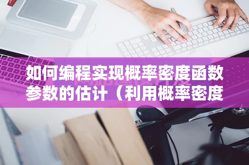 如何编程实现概率密度函数参数的估计（利用概率密度函数求概率）