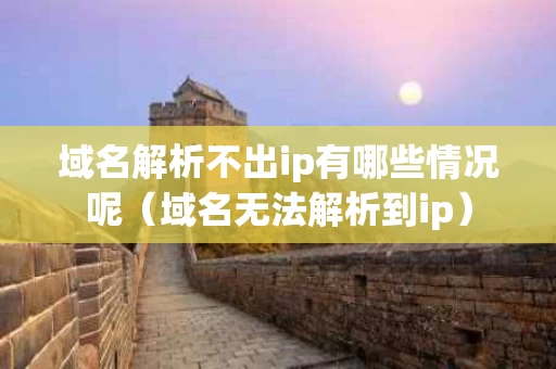 域名解析不出ip有哪些情况呢（域名无法解析到ip）