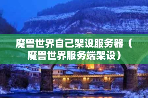 魔兽世界自己架设服务器（魔兽世界服务端架设）