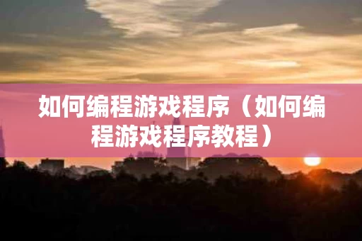 如何编程游戏程序（如何编程游戏程序教程）