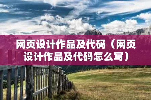 网页设计作品及代码（网页设计作品及代码怎么写）
