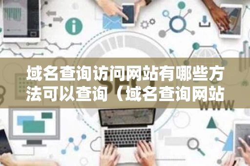 域名查询访问网站有哪些方法可以查询（域名查询网站信息）