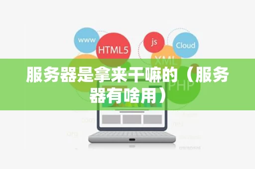 服务器是拿来干嘛的（服务器有啥用）