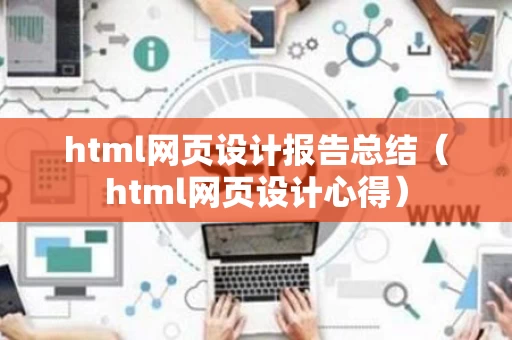html网页设计报告总结（html网页设计心得）