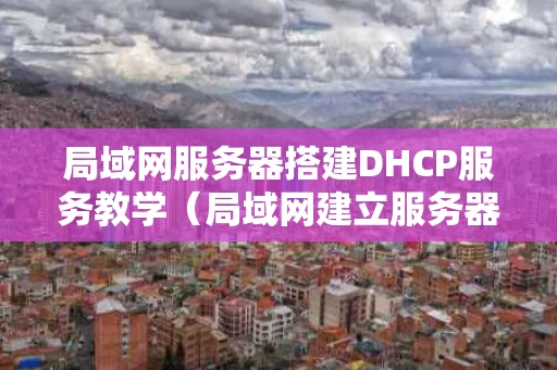 局域网服务器搭建DHCP服务教学（局域网建立服务器）