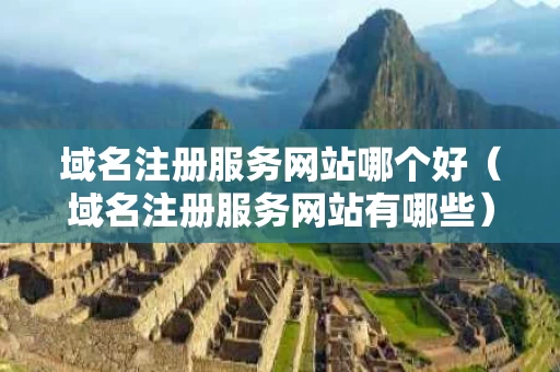 域名注册服务网站哪个好（域名注册服务网站有哪些）