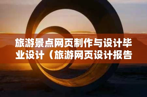 旅游景点网页制作与设计毕业设计（旅游网页设计报告）