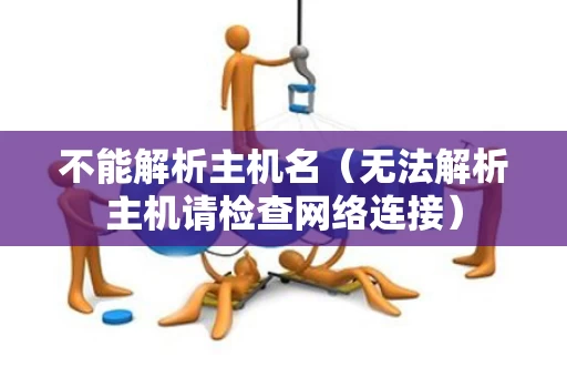 不能解析主机名（无法解析主机请检查网络连接）