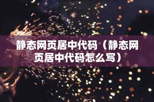 静态网页居中代码（静态网页居中代码怎么写）