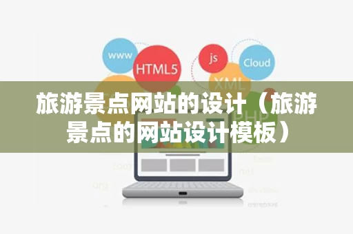 旅游景点网站的设计（旅游景点的网站设计模板）