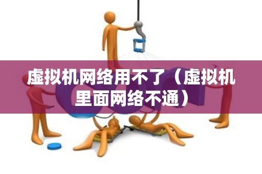 虚拟机网络用不了（虚拟机里面网络不通）